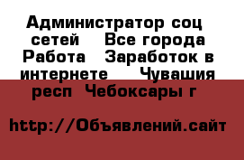 Администратор соц. сетей: - Все города Работа » Заработок в интернете   . Чувашия респ.,Чебоксары г.